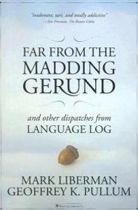 Far from the Madding Gerund: And Other Dispatches from Language Log