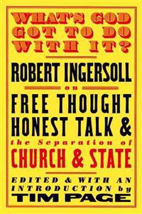 What's God Got to Do with It?: Robert Ingersoll on Free Thought, Honest Talk and the Separation of Church and State