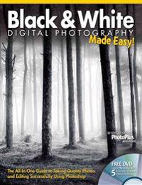 Black & White Digital Photography Made Easy: The All-In-One Guide to Taking Quality Photos and Editing Successfully Using Photoshop
