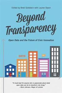 Beyond Transparency: Open Data and the Future of Civic Innovation