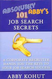 Absolutely Abby's 101 Job Search Secrets: A Corporate Recruiter Hands You the Keys to Your Job Search Success