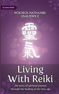 Living with Reiki: The Story of Spiritual Journey Through the Healing Art for New Age.