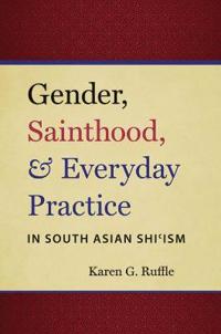Gender, Sainthood, & Everyday Practice in South Asian Shi?ism