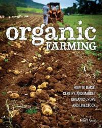Organic Farming: How to Raise, Certify, and Market Organic Crops and Livestock