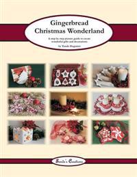 Gingerbread Christmas Wonderland: A Step by Step Picture Guide to Create Wonderful Gifts and Decorations