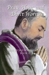 Pray, Hope, and Don't Worry: True Stories of Padre Pio Book II