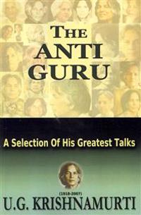 The Anti Guru: A Selection of His Greatest Talks