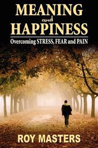 Meaning and Happiness: Overcoming Stress, Fear & Pain