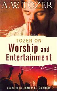 Tozer on Worship and Entertainment: Selected Excerpts