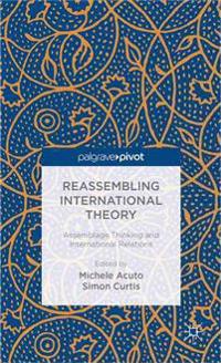 Reassembling International Theory: Assemblage Thinking and International Relations