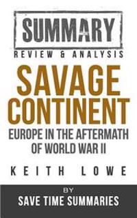 Savage Continent: Europe in the Aftermath of World War II -- Keith Lowe -- Summary, Review & Analysis