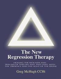 The New Regression Therapy: Healing the Wounds and Trauma of This Life and Past Lives with the Presence and Light of the Divine