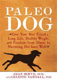 Paleo Dog: Give Your Best Friend a Long Life, Healthy Weight, and Freedom from Illness by Nurturing His Inner Wolf
