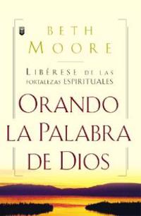 Oranda La Palabra de Dios: Liberese de Las Fortalezas Espirituales = Praying God's Word
