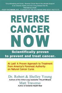 Reverse Cancer Now: Scientifically Proven to Prevent and Treat Cancer