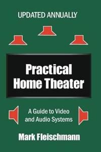 Practical Home Theater: A Guide to Video and Audio Systems (2014 Edition)