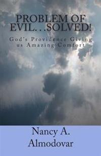 Problem of Evil. . .Solved!: God's Providence Giving Us Amazing Comfort
