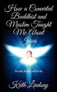 How a Converted Buddhist and Muslim Taught Me about Jesus: The Truth, the Way, and the Life