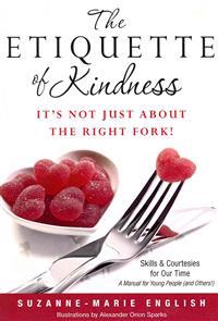 The Etiquette of Kindness--It's Not Just about the Right Fork!: Skills and Courtesies for Our Time; A Manual for Young People (and Others!)