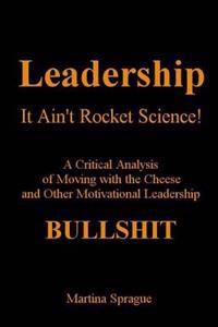 Leadership, It Ain't Rocket Science: A Critical Analysis of Moving with the Cheese and Other Motivational Leadership Bullshit