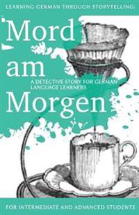Learning German Through Storytelling: Mord Am Morgen - A Detective Story for German Language Learners (Includes Exercises): For Intermediate and Advan