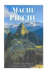 Machu Picchu: The History and Mystery of the Incan City