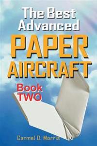 The Best Advanced Paper Aircraft Book 2: Make Dive Bombers, Paper Sling Shooters, Winged Water Bombers, Heligliders, Space Shuttles and More; 14 Amazi