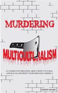 Murdering Multiculturalism: A Candid Conversation on How Cultural and Racial Diversity Is Destroying America