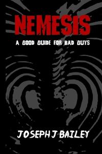 Nemesis - A Good Guide for Bad Guys: Being an Exceedingly Practical Manual to Achieving Eminence as an Archenemy, Villain, Evil Overlord, & Antihero