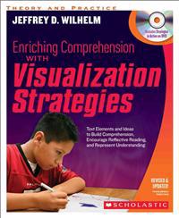 Enriching Comprehension with Visualization Strategies: Text Elements and Ideas to Build Comprehension, Encourage Reflective Reading, and Represent Und