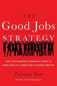 The Good Jobs Strategy: How the Smartest Companies Invest in Employees to Lower Costs and Boost Profits