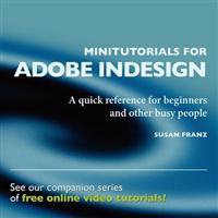 Minitutorials for Adobe Indesign: : A Quick Reference for Beginners and Other Busy People