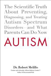 Autism: The Scientific Truth about Preventing, Diagnosing, and Treating Autism Spectrum Disorders--And What Parents Can Do Now