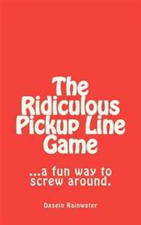 The Ridiculous Pickup Line Game: A Fun Way to Screw Around.
