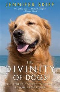 The Divinity of Dogs: True Stories of Miracles Inspired by Man's Best Friend