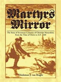 Martyrs Mirror: The Story of Seventeen Centuries of Christian Martyrdom, from the Time of Christ to A.D. 1660