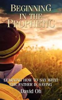 Beginning in the Prophetic: Learning How to Say What the Father Is Saying