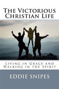 The Victorious Christian Life: Living in Grace and Walking in the Spirit