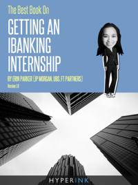 The Best Book on Getting an Ibanking Internship: Written by a Former Banking Intern at UBS, Jpmorgan, and FT Partners