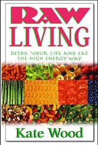 Raw Living: Detox Your Life and Eat the High Energy Way