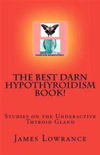 The Best Darn Hypothyroidism Book!: Studies on the Underactive Thyroid Gland