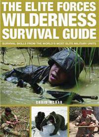 The Elite Forces Wilderness Survival Guide: Survival Skills from the World's Most Elite Military Units