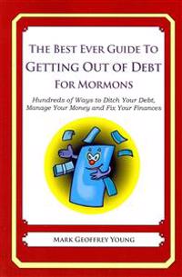 The Best Ever Guide to Getting Out of Debt for Mormons: Hundreds of Ways to Ditch Your Debt, Manage Your Money and Fix Your Finances