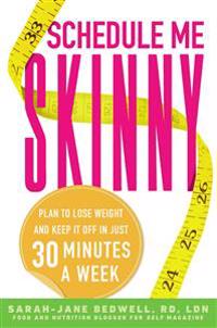 Schedule Me Skinny: Plan to Lose Weight and Keep It Off in Just 30 Minutes a Week