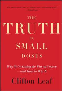 The Truth in Small Doses: Why We're Losing the War on Cancer - And How to Win It