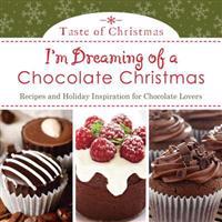 I'm Dreaming of a Chocolate Christmas: Recipes and Holiday Inspiration for Chocolate Lovers