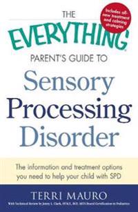 The Everything Parent's Guide to Sensory Processing Disorder: The Information and Treatment Options You Need to Help Your Child with SPD