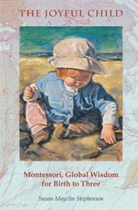 The Joyful Child: Montessori, Global Wisdom for Birth to Three