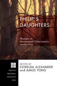 Philip's Daughters: Women in Pentecostal-Charismatic Leadership