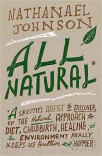 All Natural*: *A Skeptic's Quest to Discover If the Natural Approach to Diet, Childbirth, Healing, and the Environment Really Keeps